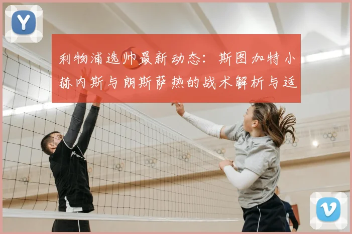 利物浦选帅最新动态：斯图加特小赫内斯与朗斯萨热的战术解析与适配性对比