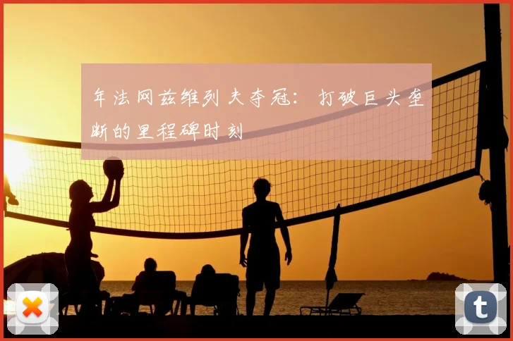 年法网兹维列夫夺冠：打破巨头垄断的里程碑时刻