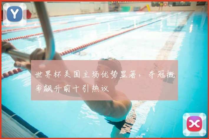 世界杯美国主场优势显著，夺冠概率飙升前十引热议