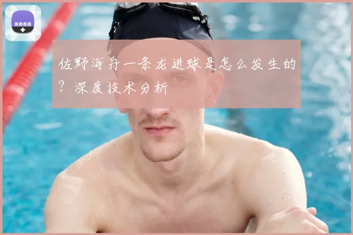 佐野海舟一条龙进球是怎么发生的？深度技术分析