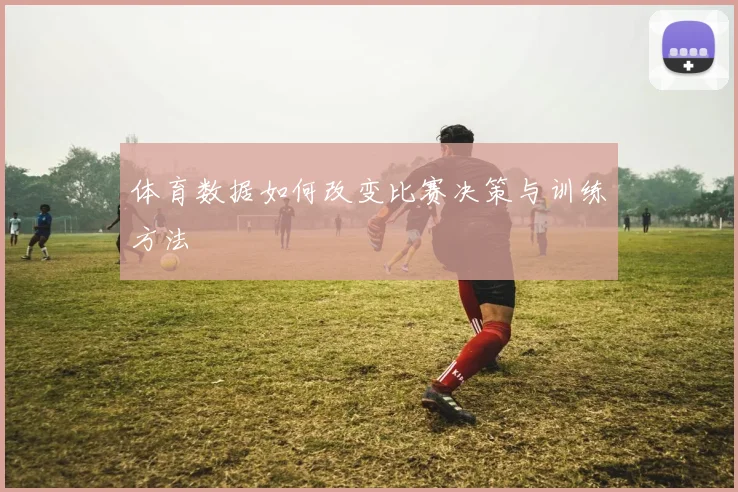 体育数据如何改变比赛决策与训练方法