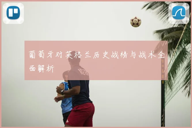 葡萄牙对英格兰历史战绩与战术全面解析