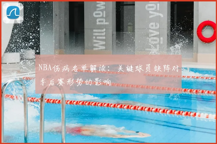 NBA伤病名单解读：关键球员缺阵对季后赛形势的影响