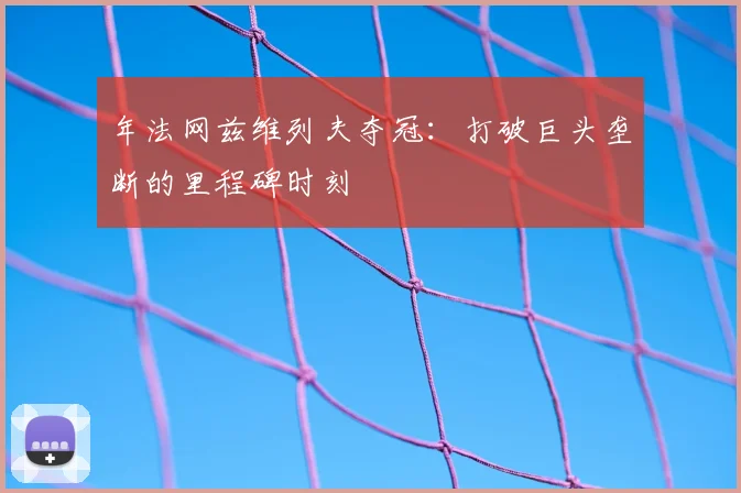 年法网兹维列夫夺冠：打破巨头垄断的里程碑时刻