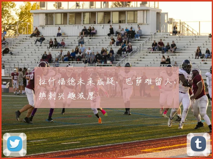 拉什福德未来成疑，巴萨难留人，热刺兴趣浓厚