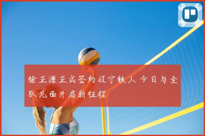 徐正源正式签约辽宁铁人 今日与全队见面开启新征程