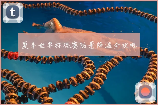 夏季世界杯观赛防暑降温全攻略