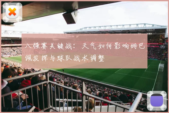 八强赛关键战：天气如何影响姆巴佩发挥与球队战术调整