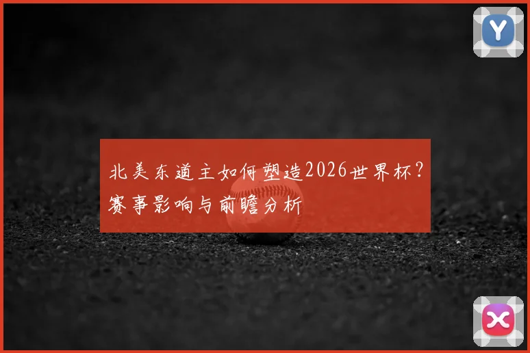 北美东道主如何塑造2026世界杯？赛事影响与前瞻分析