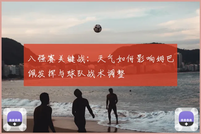 八强赛关键战：天气如何影响姆巴佩发挥与球队战术调整