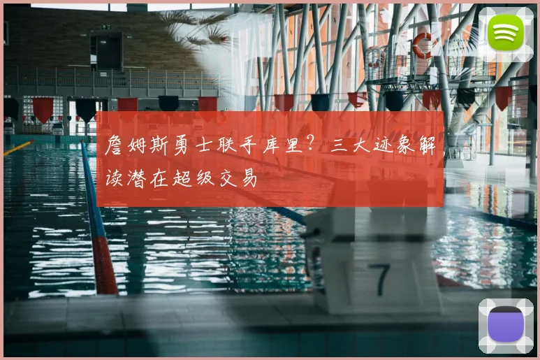 詹姆斯勇士联手库里？三大迹象解读潜在超级交易