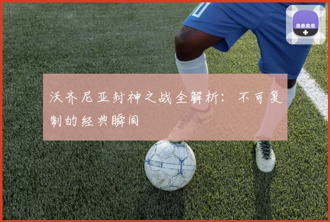 沃齐尼亚封神之战全解析：不可复制的经典瞬间